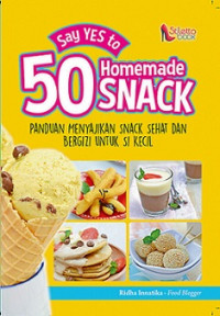 SAY YES TO 50 HOMEMADE SNACK : Panduan Menyajikan Snack Sehat dan Bergizi untuk Si Kecil