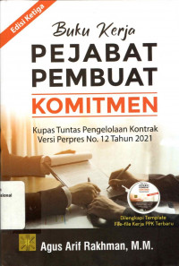 BUKU KERJA PEJABAT PEMBUAT KOMITMEN : Kupas Tuntas Pengelolaan Kontrak Versi Perpres No. 12 Tahun 2021