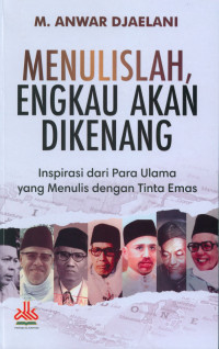 MENULISLAH, ENGKAU AKAN DIKENANG : Inspirasi dari Para Ulama yang Menulis dengan Tinta Emas