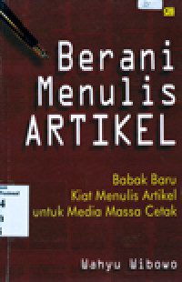 BERANI MENULIS ARTIKEL: Babak Baru Kiat Menulis Artikel untuk Media Cetak