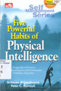 FIVE POWERFUL HABITS OF PHYSICAL INTELLIGENCE : Mengaktifkan Kekuatan Kecerdasan Ragawi untuk Membangun Kehidupan Yang Sehat