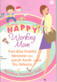 HAPPY WORKING MOM : Kiat-Kiat Praktis Merawat dan Mengasuh Anak untuk Ibu Bekerja