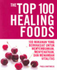 THE TOP 100 HEALING FOODS : 100 Makanan yang Berkhasiat untuk Menyembuhkan, Menyehatkan, dan Menambah Vitalitas